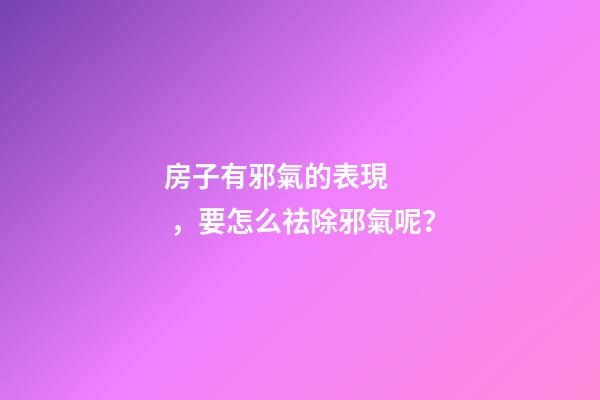 房子有邪氣的表現，要怎么祛除邪氣呢？